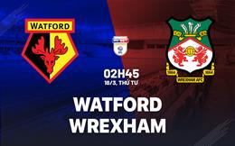 Nhận định bóng đá Watford vs Wrexham 2h45 ngày 18/3 (Hạng Nhất Anh 2025/26)