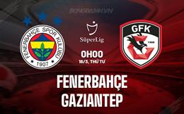 Nhận định Fenerbahçe vs Gaziantep 0h00 ngày 18/3 (VĐQG Thổ Nhĩ Kỳ 2025/26)