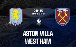 Nhận định Aston Villa vs West Ham 21h15 ngày 22/3 (Premier League 2025/26)