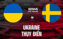 Nhận định Ukraine vs Thụy Điển 02h45 ngày 27/3 (Vòng loại World Cup 2026)
