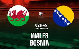 Nhận định bóng đá Wales vs Bosnia 2h45 ngày 27/3 (Vòng loại World Cup 2026)