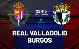 Nhận định bóng đá Real Valladolid vs Burgos 22h15 ngày 28/3 (Hạng 2 TBN 2025/26)