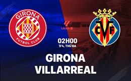 Nhận định Girona vs Villarreal (2h00 ngày 7/4): Vượt khó được không?