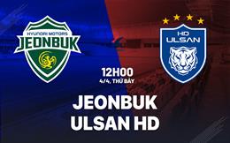 Nhận định bóng đá Jeonbuk vs Ulsan HD 12h00 ngày 4/4 (VĐQG Hàn Quốc 2026)