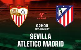 Nhận định Sevilla vs Atletico Madrid (2h00 ngày 12/4): Hồn ở Champions League