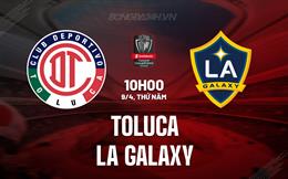 Nhận định Toluca vs LA Galaxy 10h00 ngày 9/4 (Concacaf Champions Cup 2026)