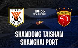 Nhận định Shandong Taishan vs Shanghai Port 18h35 ngày 17/4 (VĐQG Trung Quốc 2026)