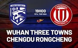 Nhận định Wuhan Three Towns vs Chengdu Rongcheng 19h00 ngày 17/4 (VĐQG Trung Quốc 2026)
