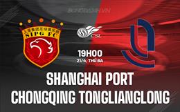 Nhận định Shanghai Port vs Chongqing Tonglianglong 19h00 ngày 21/4 (VĐQG Trung Quốc 2026)