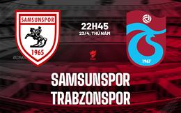 Nhận định Samsunspor vs Trabzonspor 22h45 ngày 23/4 (Cúp QG Thổ Nhĩ Kỳ 2025/26)
