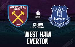 Nhận định West Ham vs Everton 21h00 ngày 25/4 (Premier League 2025/26)