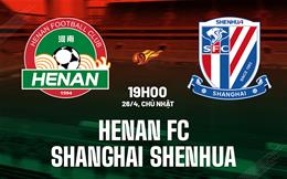 Nhận định Henan FC vs Shanghai Shenhua 19h00 ngày 26/4 (VĐQG Trung Quốc 2026)
