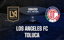 Nhận định Los Angeles FC vs Toluca 9h30 ngày 30/4 (Concacaf Champions Cup 2026)
