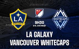 Nhận định LA Galaxy vs Vancouver Whitecaps 9h30 ngày 3/5 (Nhà nghề Mỹ 2026)