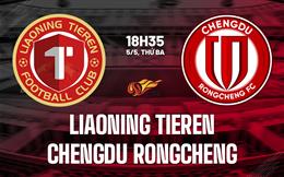 Nhận định Liaoning Tieren vs Chengdu Rongcheng 18h35 ngày 5/5 (VĐQG Trung Quốc 2026)