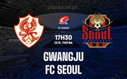 Nhận định Gwangju vs FC Seoul 17h30 ngày 12/5 (VĐQG Hàn Quốc 2026)