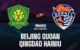 Nhận định Beijing Guoan vs Qingdao Hainiu 19h00 ngày 15/5 (VĐQG Trung Quốc 2026)