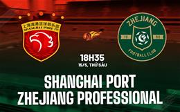 Nhận định Shanghai Port vs Zhejiang Professional 18h35 ngày 15/5 (VĐQG Trung Quốc 2026)