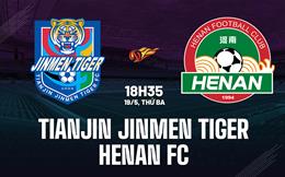 Nhận định Tianjin Jinmen Tiger vs Henan FC 18h35 ngày 19/5 (VĐQG Trung Quốc 2026)