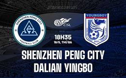 Nhận định Shenzhen Peng City vs Dalian Yingbo 18h35 ngày 19/5 (VĐQG Trung Quốc 2026)