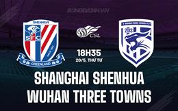 Nhận định Shanghai Shenhua vs Wuhan Three Towns 18h35 ngày 20/5 (VĐQG Trung Quốc 2026)