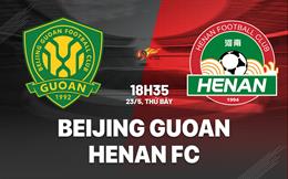 Nhận định bóng đá Beijing Guoan vs Henan FC 18h35 ngày 23/5 (VĐQG Trung Quốc 2026)