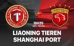 Nhận định Liaoning Tieren vs Shanghai Port 18h35 ngày 29/5 (VĐQG Trung Quốc 2026)