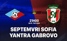 Nhận định Septemvri Sofia vs Yantra Gabrovo 21h00 ngày 28/5 (Playoff VĐQG Bulgaria 2026/27)