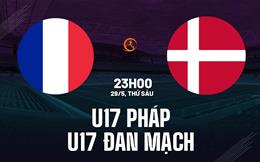 Nhận định U17 Pháp vs U17 Đan Mạch 23h00 ngày 29/5 (VCK U17 châu Âu 2026)