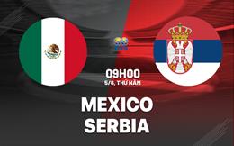 Nhận định bóng đá Mexico vs Serbia 9h00 ngày 5/6 (Giao hữu quốc tế)