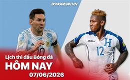 Lịch thi đấu, trực tiếp bóng đá hôm nay 07/06/2026: Argentina vs Honduras