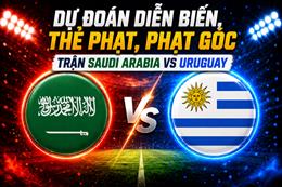 Dự đoán diễn biến, thẻ phạt, phạt góc trận Saudi Arabia vs Uruguay (05h00 ngày 16/6)