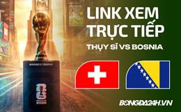 Thụy Sĩ vs Bosnia link xem trực tiếp trên VTV hôm nay