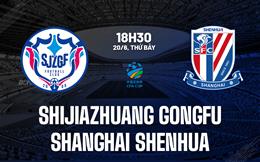 Nhận định Shijiazhuang Gongfu vs Shanghai Shenhua 18h30 ngày 20/6 (Cúp QG Trung Quốc 2026)