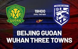 Nhận định Beijing Guoan vs Wuhan Three Towns 19h00 ngày 27/6 (VĐQG Trung Quốc 2026)