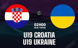 Nhận định bóng đá U19 Croatia vs U19 Ukraine 2h00 ngày 30/6 (U19 châu Âu 2026)