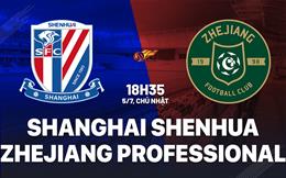Nhận định Shanghai Shenhua vs Zhejiang Professional 18h35 ngày 5/7 (VĐQG Trung Quốc 2026)
