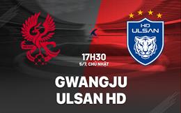 Nhận định bóng đá Gwangju vs Ulsan HD 17h30 ngày 5/7 (VĐQG Hàn Quốc 2026)