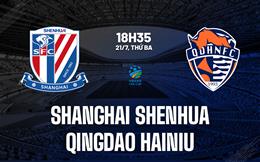 Nhận định Shanghai Shenhua vs Qingdao Hainiu 18h35 ngày 21/7 (Cúp QG Trung Quốc 2026)