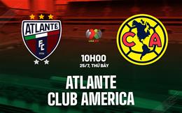 Nhận định bóng đá Atlante vs Club America 10h00 ngày 25/7 (VĐQG Mexico 2026/27)