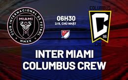 Nhận định Inter Miami vs Columbus Crew 6h30 ngày 2/8 (Nhà nghề Mỹ 2026)