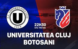 Nhận định bóng đá Universitatea Cluj vs Botosani 22h30 ngày 3/8 (VĐQG Romania 2026/27)