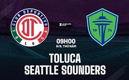 Nhận định Toluca vs Seattle Sounders 9h00 ngày 6/8 (Leagues Cup 2026)