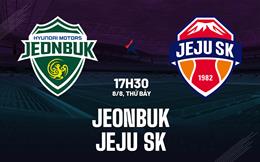 Nhận định bóng đá Jeonbuk vs Jeju SK 17h30 ngày 8/8 (VĐQG Hàn Quốc 2026)