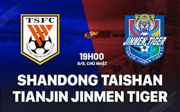 Nhận định Shandong Taishan vs Tianjin Jinmen Tiger 19h00 ngày 9/8 (VĐQG Trung Quốc 2026)