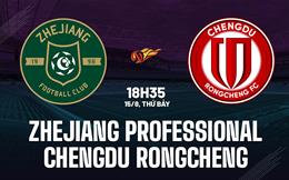 Nhận định Zhejiang Professional vs Chengdu Rongcheng 18h35 ngày 15/8 (VĐQG Trung Quốc 2026)