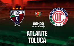 Nhận định bóng đá Atlante vs Toluca 6h00 ngày 16/8 (VĐQG Mexico 2026/27)
