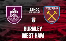 Nhận định Burnley vs West Ham (22h00 ngày 16/8): Kiếm điểm tại Turf Moor