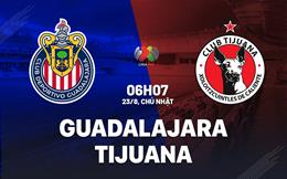 Nhận định Guadalajara Chivas vs Tijuana 6h07 ngày 23/8 (VĐQG Mexico 2026/27)