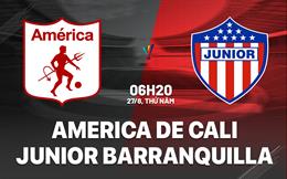 Nhận địn America de Cali vs Junior Barranquilla 6h20 ngày 27/8 (VĐQG Colombia 2026)